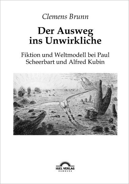 Der Ausweg ins Unwirkliche: Fiktion und Weltmodell bei Paul Scheerbart und Alfred Kubin