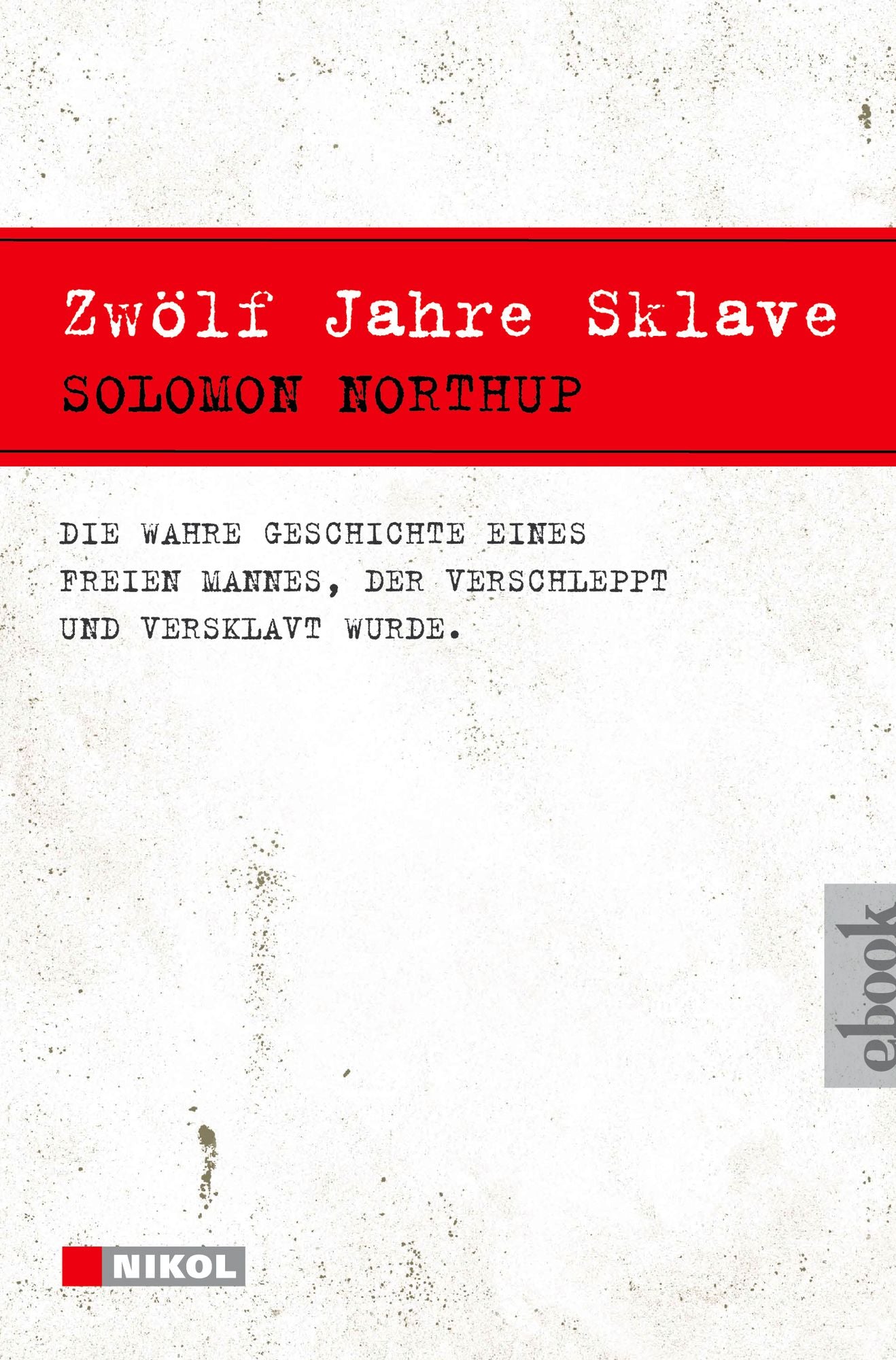 Zwölf Jahre Sklave - 12 Years a Slave: Die wahre Geschichte eines freien Mannes, der verschleppt und versklavt wurde
