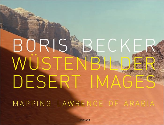 Boris Becker: Desert Images/Wustenbilder: Mapping Lawrence of Arabia