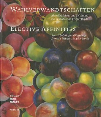 Wahlverwandtschaften: Aktuelle Malerei und Zeichnung aus dem Museum Frieder Burd: Elective Affinities: Recent Painting and Drawing from the Museum Frieder Burda