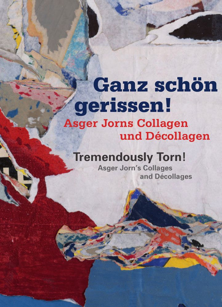 Tremendously Torn! Asger Jorn's Collages and Decollages: Ganz schon gerissen! Asger Jorns Collagen und Decollagen