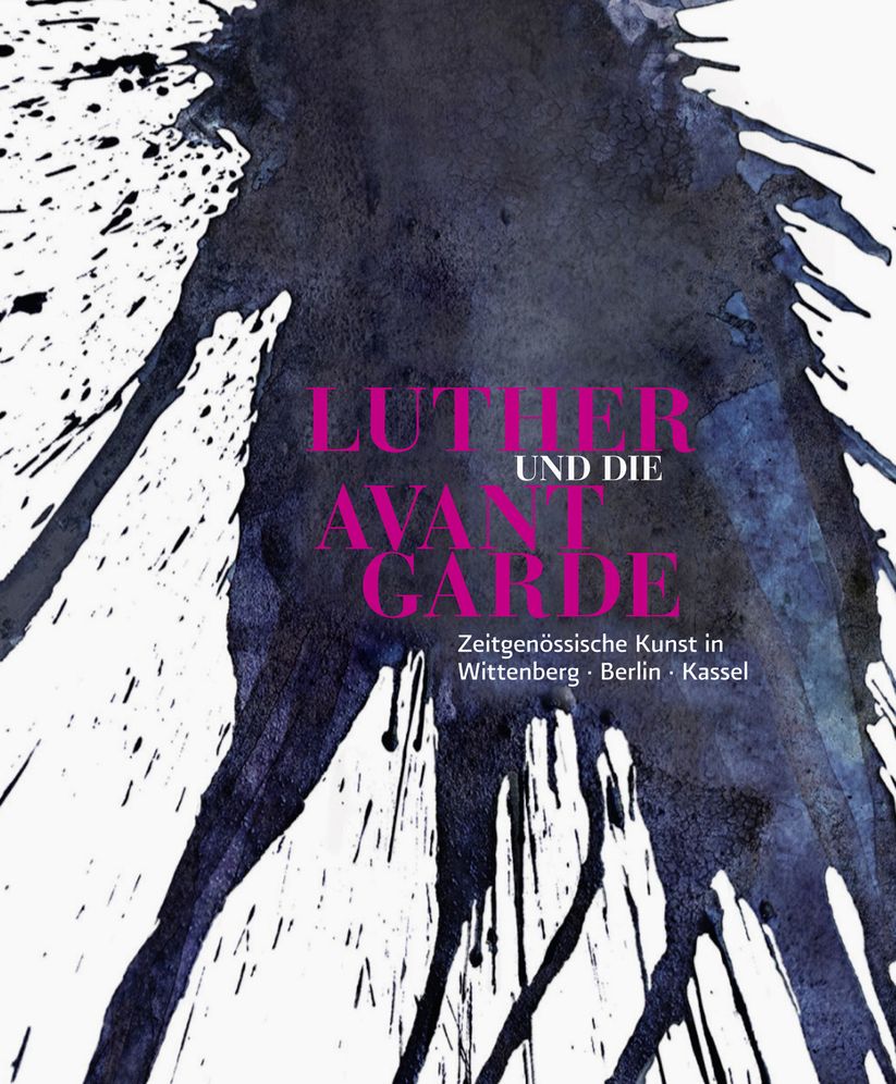Luther und die Avantgarde: Zeitgenossische Kunst in Wittenberg, Berlin und Kassel