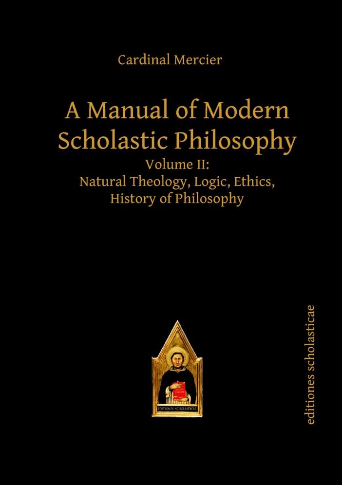 A Manual of Modern Scholastic Philosophy: Natural Theology, Logic, Ethics, History of Philosophy