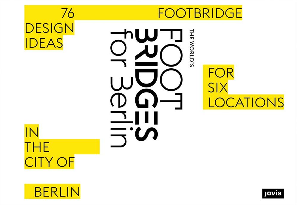 The World's Footbridges for Berlin: 76 Footbridge Design Ideas for Six Locations in the City of Berlin