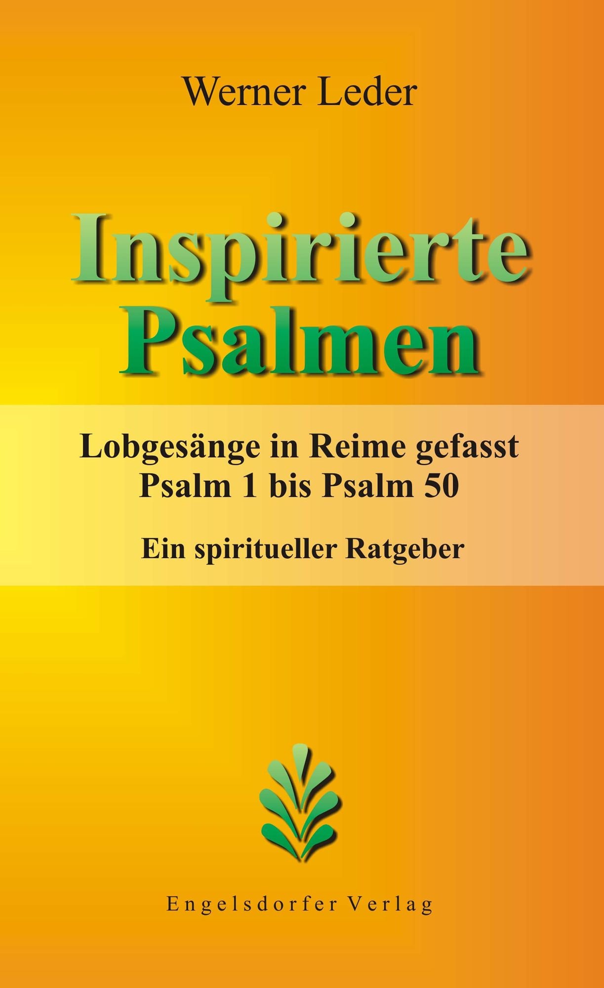 Inspirierte Psalmen. Lobgesänge in Reime gefasst. Psalm 1 bis Psalm 50. Ein spiritueller Ratgeber