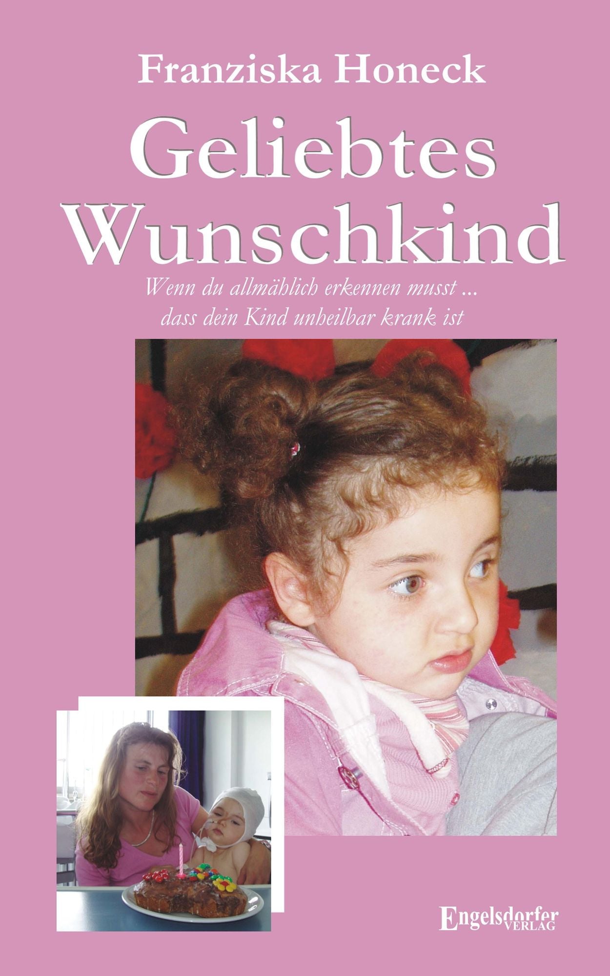 Geliebtes Wunschkind. Wenn du allmählich erkennen musst, dass dein Kind unheilbar krank ist