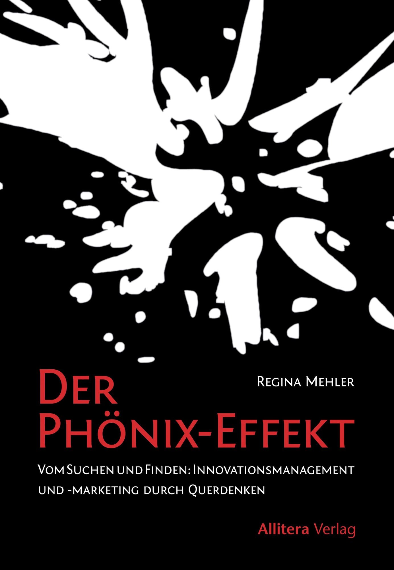 Der Phönix-Effekt: Vom Suchen und Finden: Innovationsmanagement und -marketing durch Querdenken