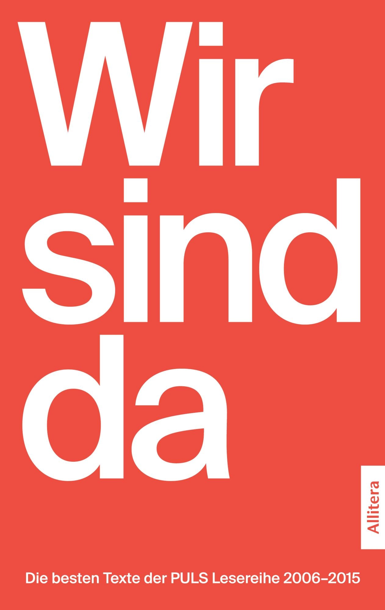 Wir sind da: Die besten Texte der PULS Lesereihe 2006-2015