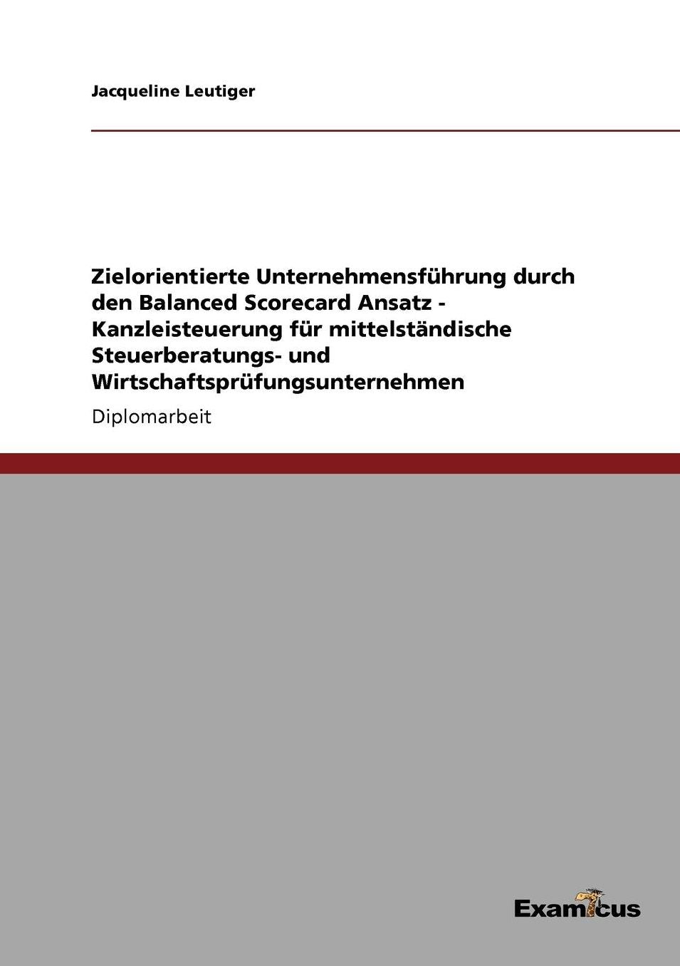 Zielorientierte Unternehmensführung durch den Balanced Scorecard Ansatz - Kanzleisteuerung für mittelständische Steuerberatungs- und Wirtschaftsprüfungsunternehmen