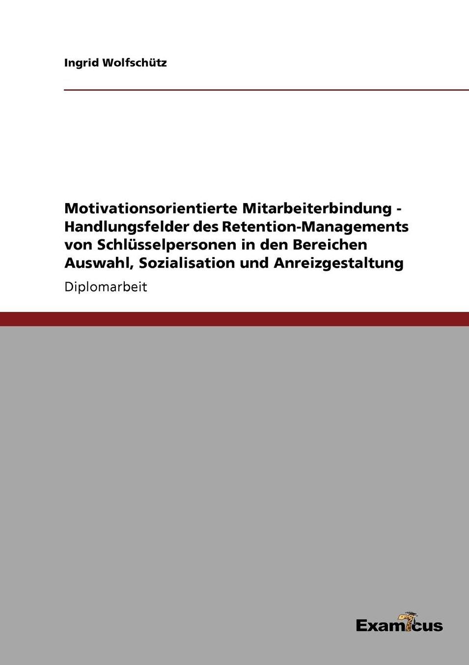Motivationsorientierte Mitarbeiterbindung - Handlungsfelder des Retention-Managements von Schlüsselpersonen in den Bereichen Auswahl, Sozialisation und Anreizgestaltung