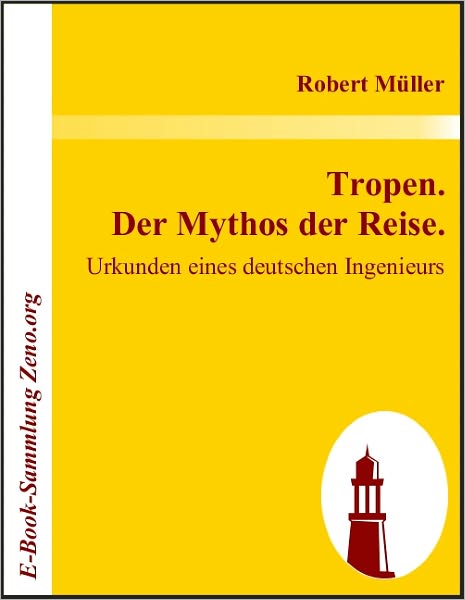 Tropen. Der Mythos der Reise.: Urkunden eines deutschen Ingenieurs