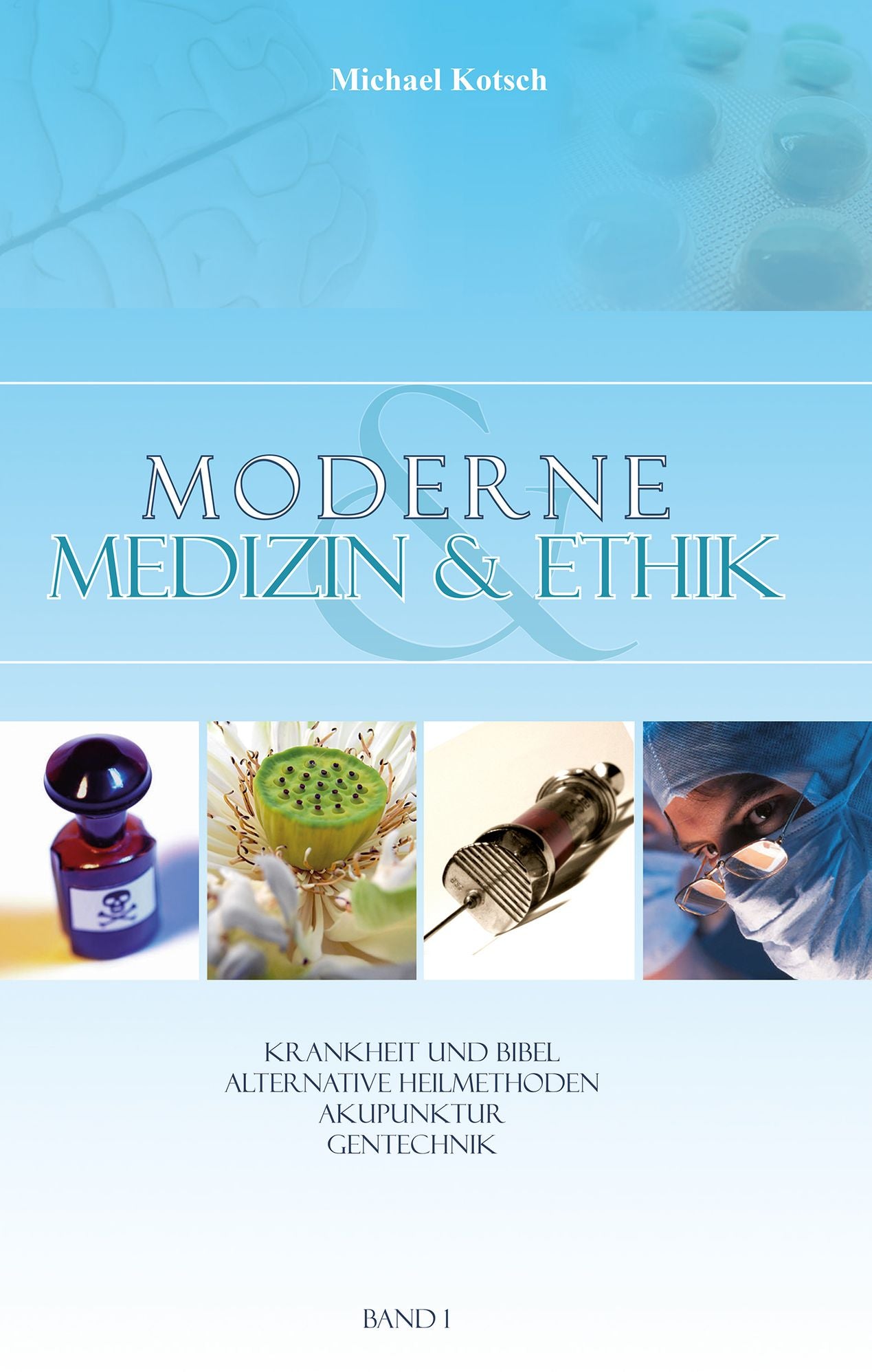 Moderne Medizin & Ethik - Band 1: Krankheit und Bibel - Alternative Heilmethoden - Akupunktur - Gentechnik