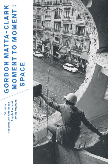 Gordon Matta-Clark: Moment to Moment: Space