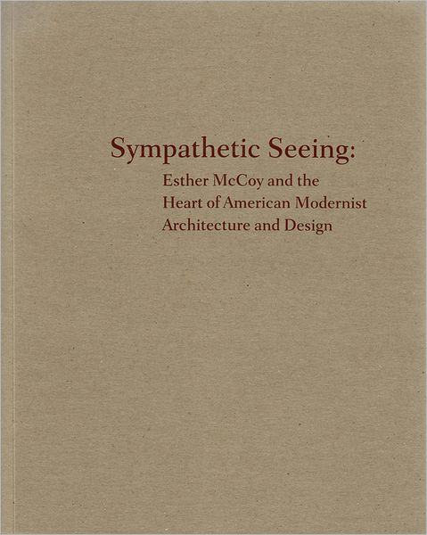Sympathetic Seeing: Esther McCoy and the Heart of American Modernist Architecture and Design