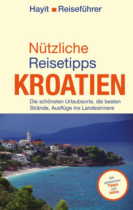 Nützliche Reisetipps Kroatien: Die schönsten Urlaubsorte, die besten Strände, Ausflüge ins Landesinnere