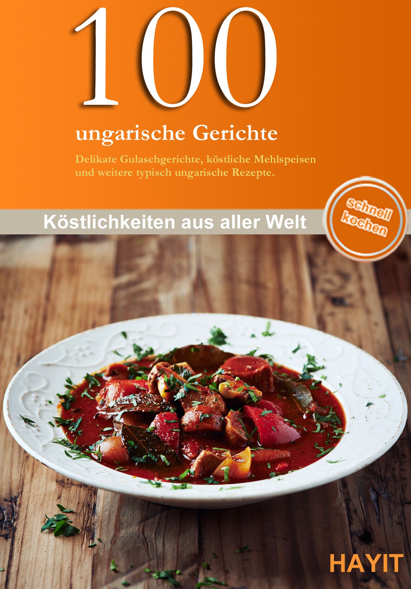 100 ungarische Gerichte: Delikate Gulaschgerichte, köstliche Mehlspeisen und andere typisch ungarische Gerichte