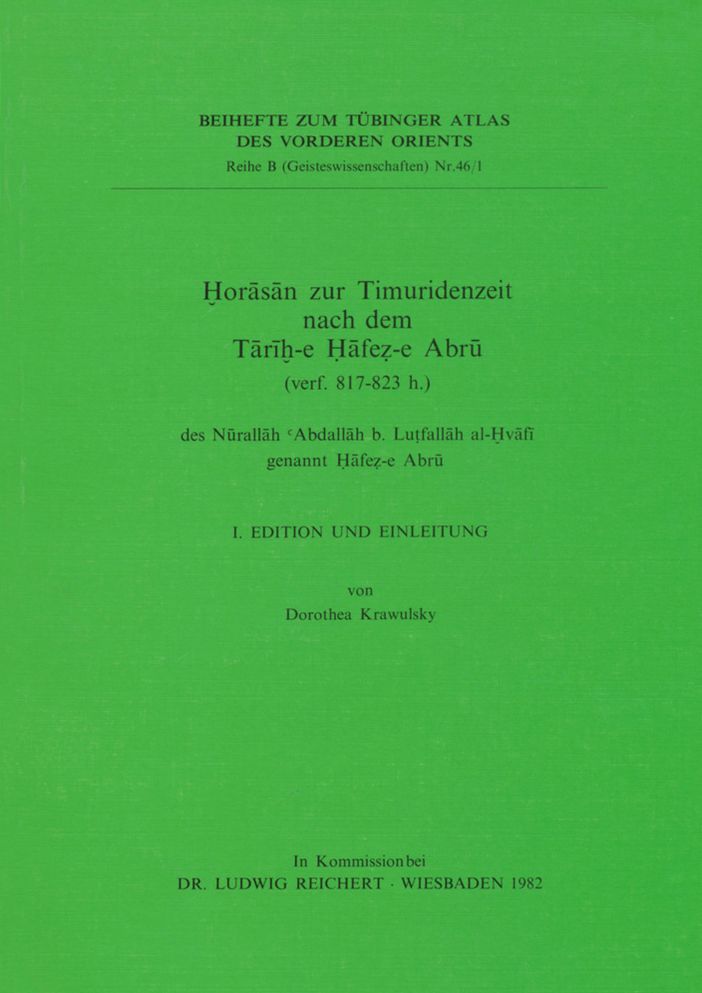 Horasan zur Timuridenzeit nach dem Tarih-e Hafez-e Abru (verf. 817 bis 823 h.) des Nurallah 'Abdallah b. Lutfallah al-Hvafi genannt Hafez-e Abru: 1. Edition und Einleitung