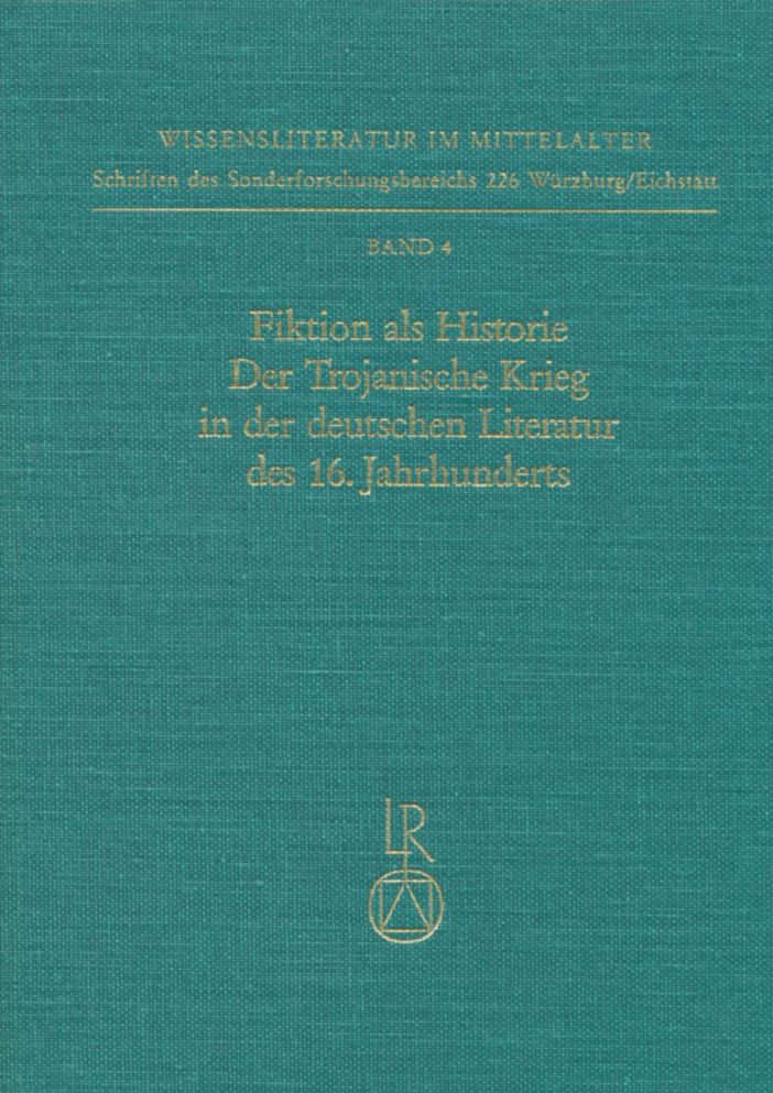 Fiktion als Historie. Der Trojanische Krieg in der deutschen Literatur des 16. Jahrhunderts