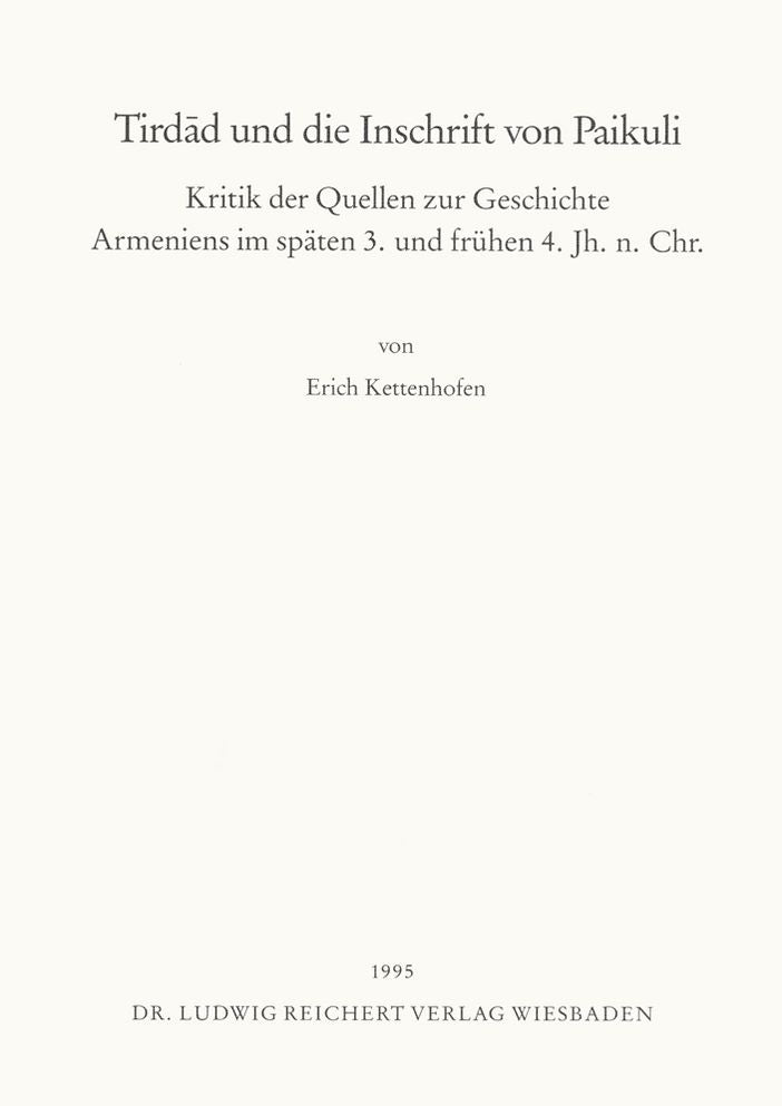 Tirdad und die Inschrift von Paikuli: Kritik der Quellen zur Geschichte Armeniens im spaten 3. und fruhen 4. Jh. n. Chr.