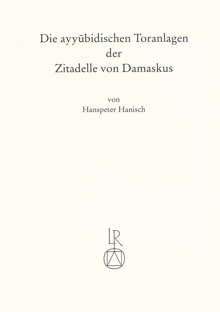 Die ayyubidischen Toranlagen der Zitadelle von Damaskus: Ein Beitrag zur Kenntnis des mittelalterlichen Festungsbauwesens in Syrien