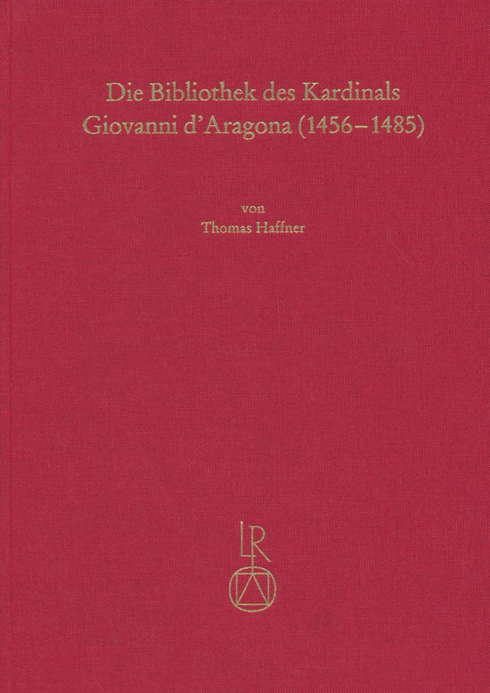 Die Bibliothek Des Kardinals Giovanni D'Aragona (1456 Bis 1485): Illuminierte Handschriften Und Inkunabeln Fur Einen Humanistischen Bibliophilen