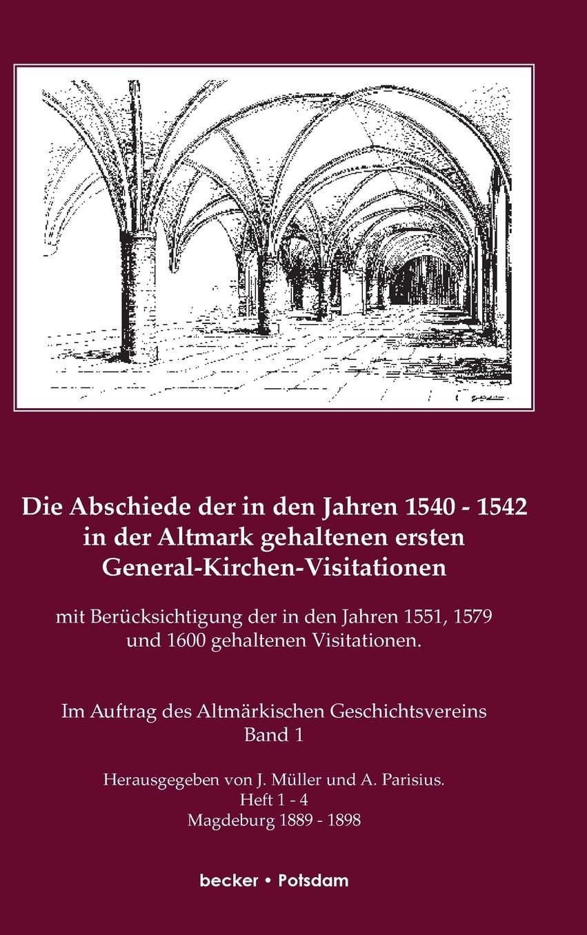 Die Abschiede in den Jahren 1540-1542 in der Altmark gehaltenen ersten General-Kirchen-Visitation mit Berücksichtigung der in den Jahren 1551, 1579 und 1600 gehaltenen Visitationen