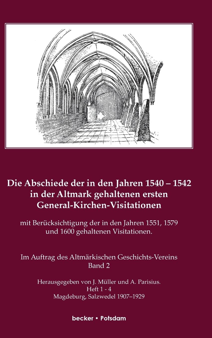 Die Abschiede der in den Jahren 1540-1542 in der Altmark gehaltenen ersten General-Kirchen-Visitation mit Berücksichtigung der in den Jahren 1551, 1579 und 1600 gehaltenen Visitationen