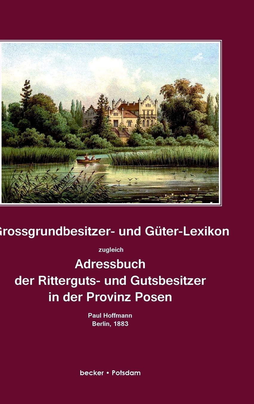 Grossgrundbesitzer- und Güter-Lexikon zugleich Adressbuch der Ritterguts- und Gutsbesitzer in der Provinz Posen