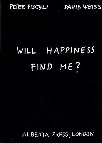 Peter Fischli & David Weiss: Will Happiness Find Me?