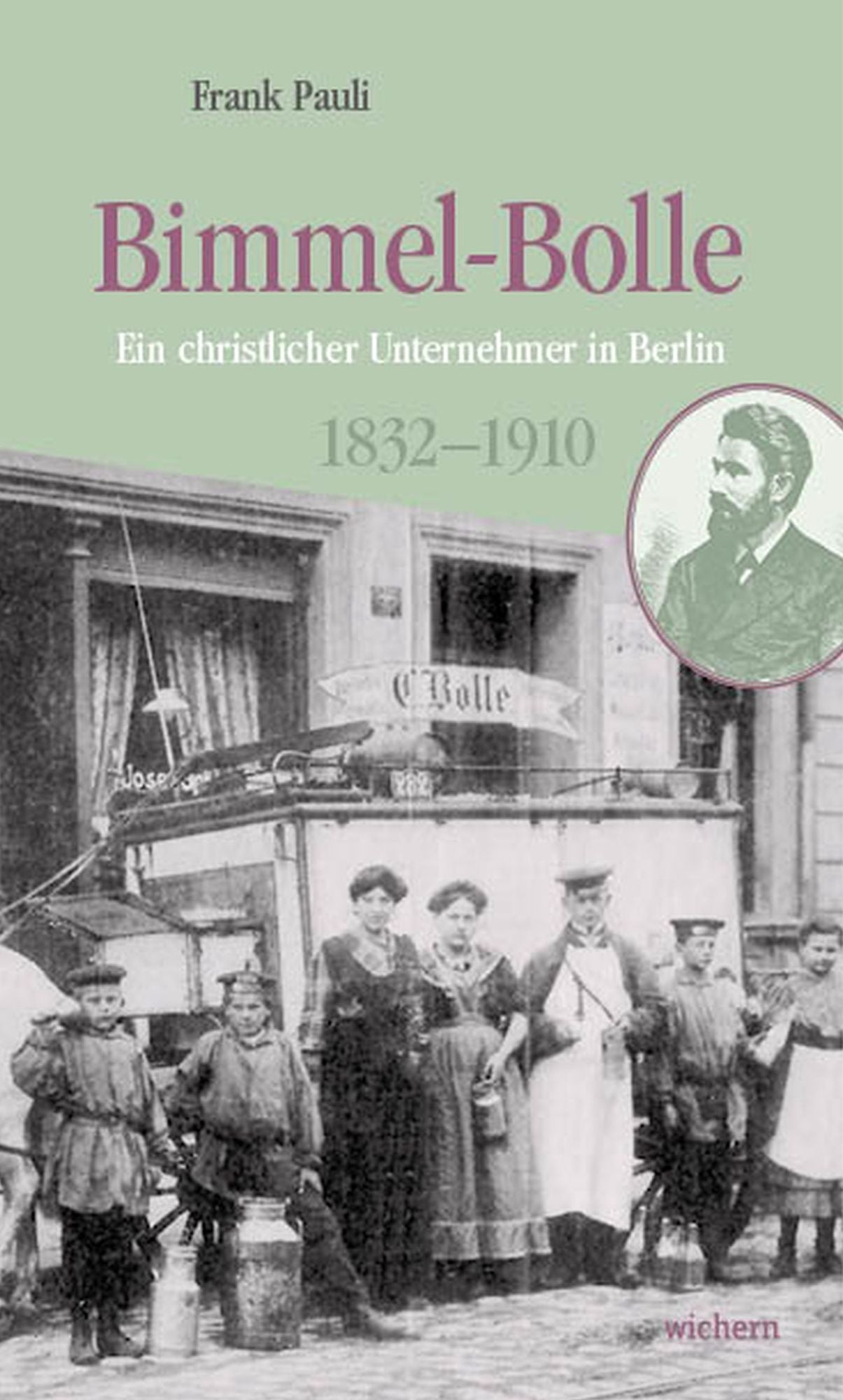 Bimmel-Bolle: Ein christlicher Unternehmer in Berlin 1832-1910