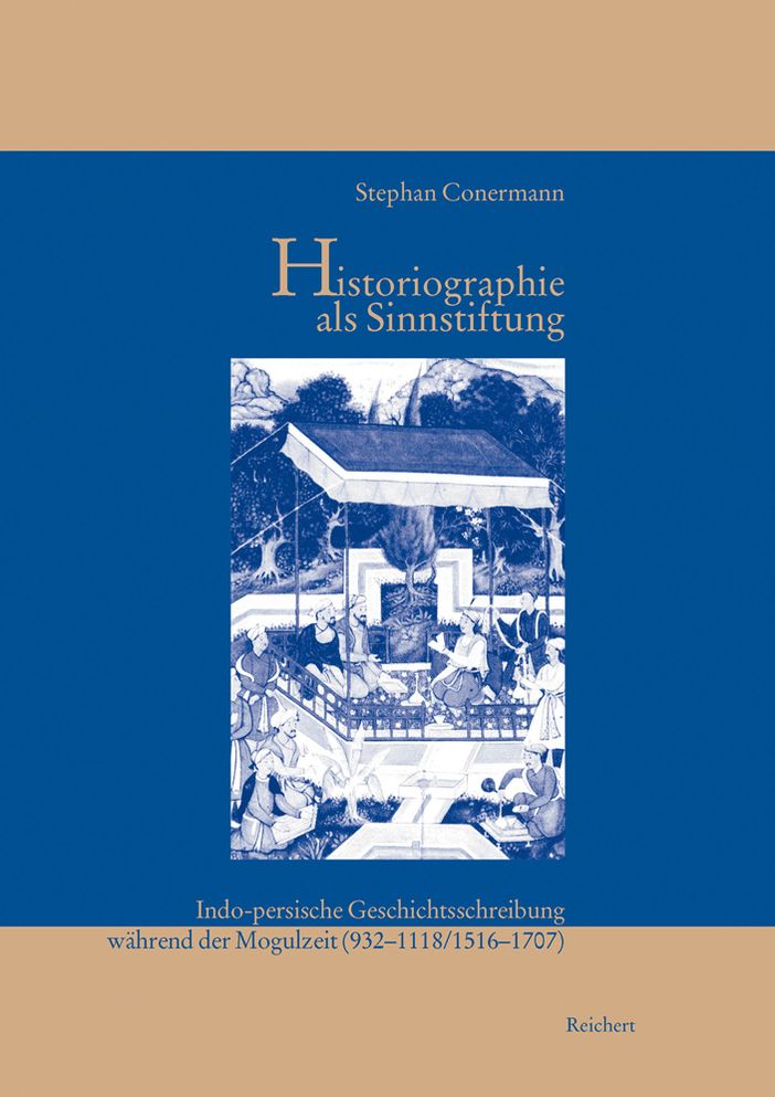 Historiographie als Sinnstiftung: Indo-persische Geschichtsschreibung wahrend der Mogulzeit (932 bis 1118/1516 bis 1707)