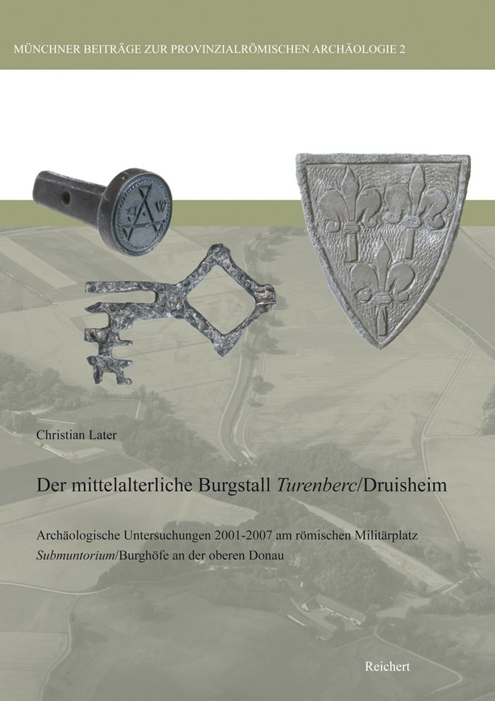 Mittelalterliche Burgstall Turenberc/Druisheim: Archaologische Untersuchungen 2001-2007 am romischen Militarplatz Submuntorium/Burghofe bei Mertingen an der oberen Donau