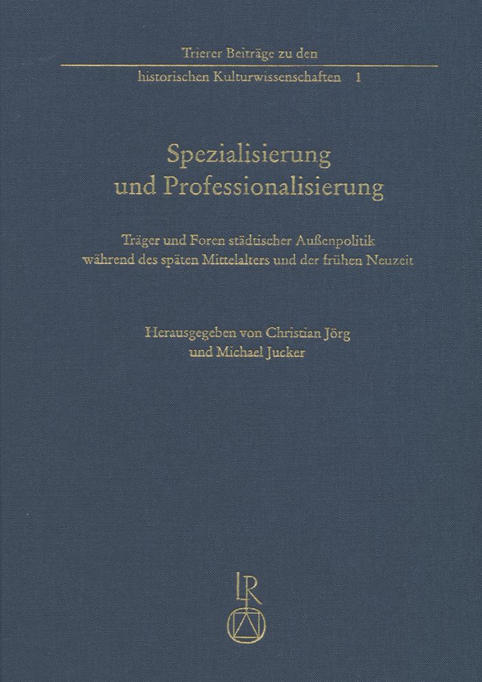 Spezialisierung und Professionalisierung: Trager und Foren stadtischer Aussenpolitik wahrend des spaten Mittelalters und der fruhen Neuzeit