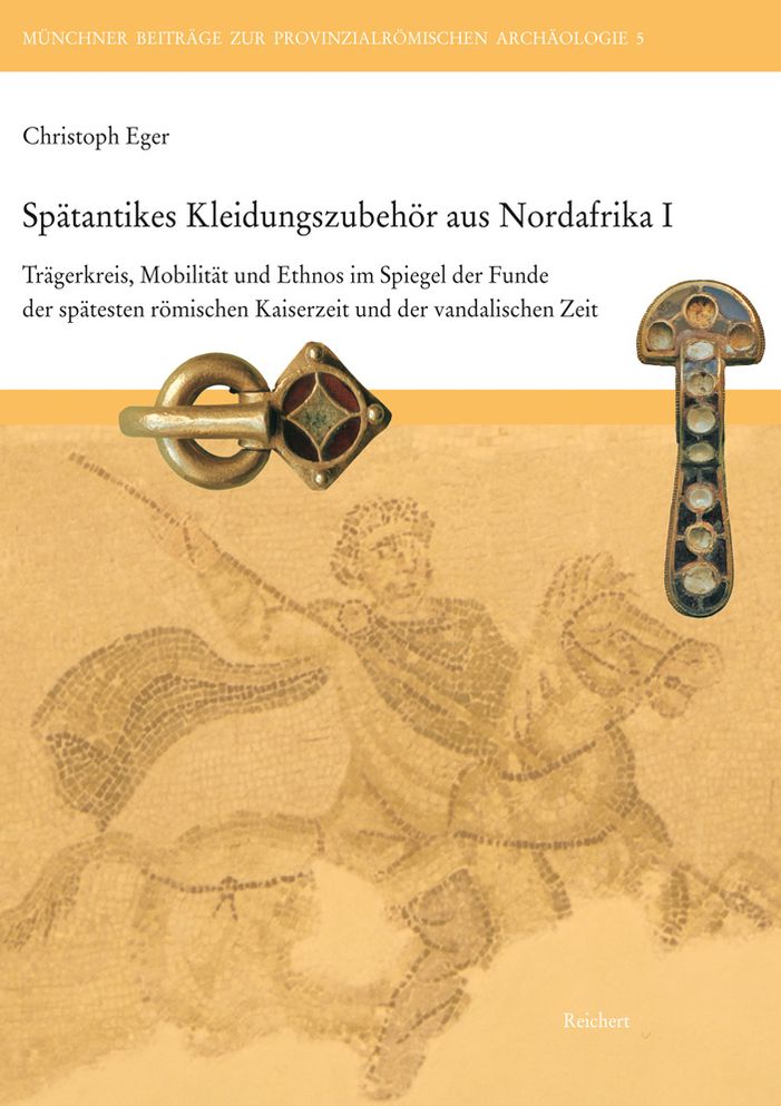 Spatantikes Kleidungszubehor aus Nordafrika I: Tragerkreis, Mobilitat und Ethnos im Spiegel der Funde der spatesten romischen Kaiserzeit und der vandalischen Zeit