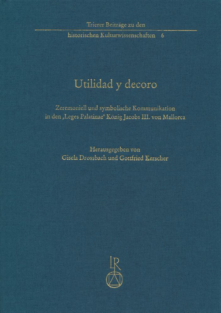 Utilidad y decoro: Zeremoniell und symbolische Kommunikation in den 'Leges Palatinae' Konig Jacobs III. von Mallorca (1337)