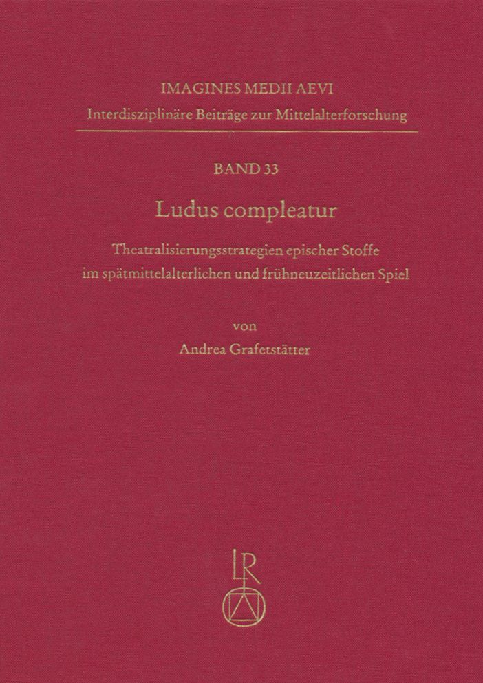 Ludus compleatur: Theatralisierungsstrategien epischer Stoffe im spatmittelalterlichen und fruhneuzeitlichen Spiel