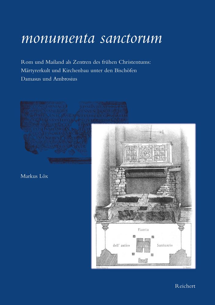 monumenta sanctorum: Rom und Mailand als Zentren des fruhen Christentums: Martyrerkult und Kirchenbau unter den Bischofen Damasus und Ambrosius