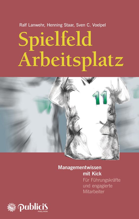 Spielfeld Arbeitsplatz Managementwissen mit Kick: Für Führungskräfte und engagierte Mitarbeiter
