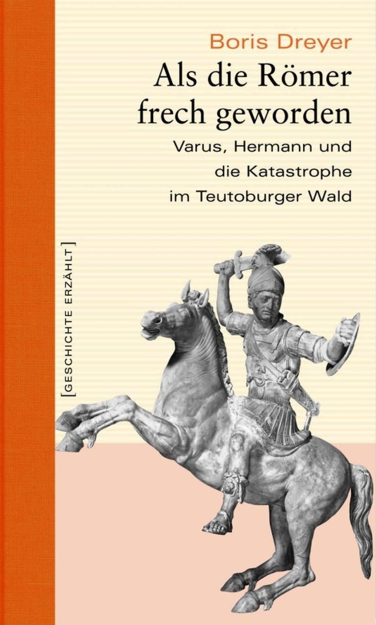 Als die Römer frech geworden: Varus, Hermann und die Katastrophe im Teutoburger Wald