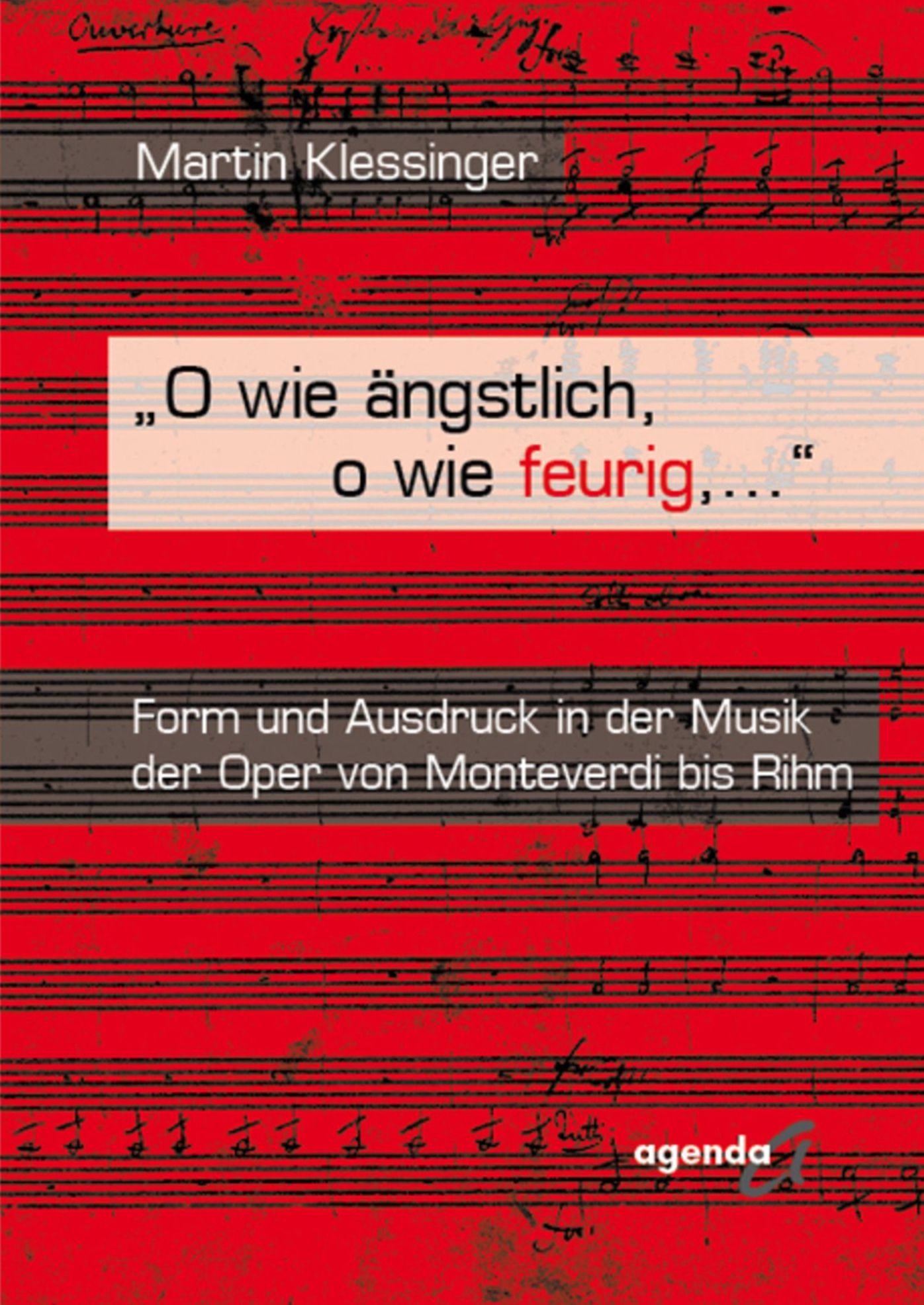O wie ängstlich, o wie feurig, ...: Form und Ausdruck in der Musik der Oper von Monteverdi bis Rihm