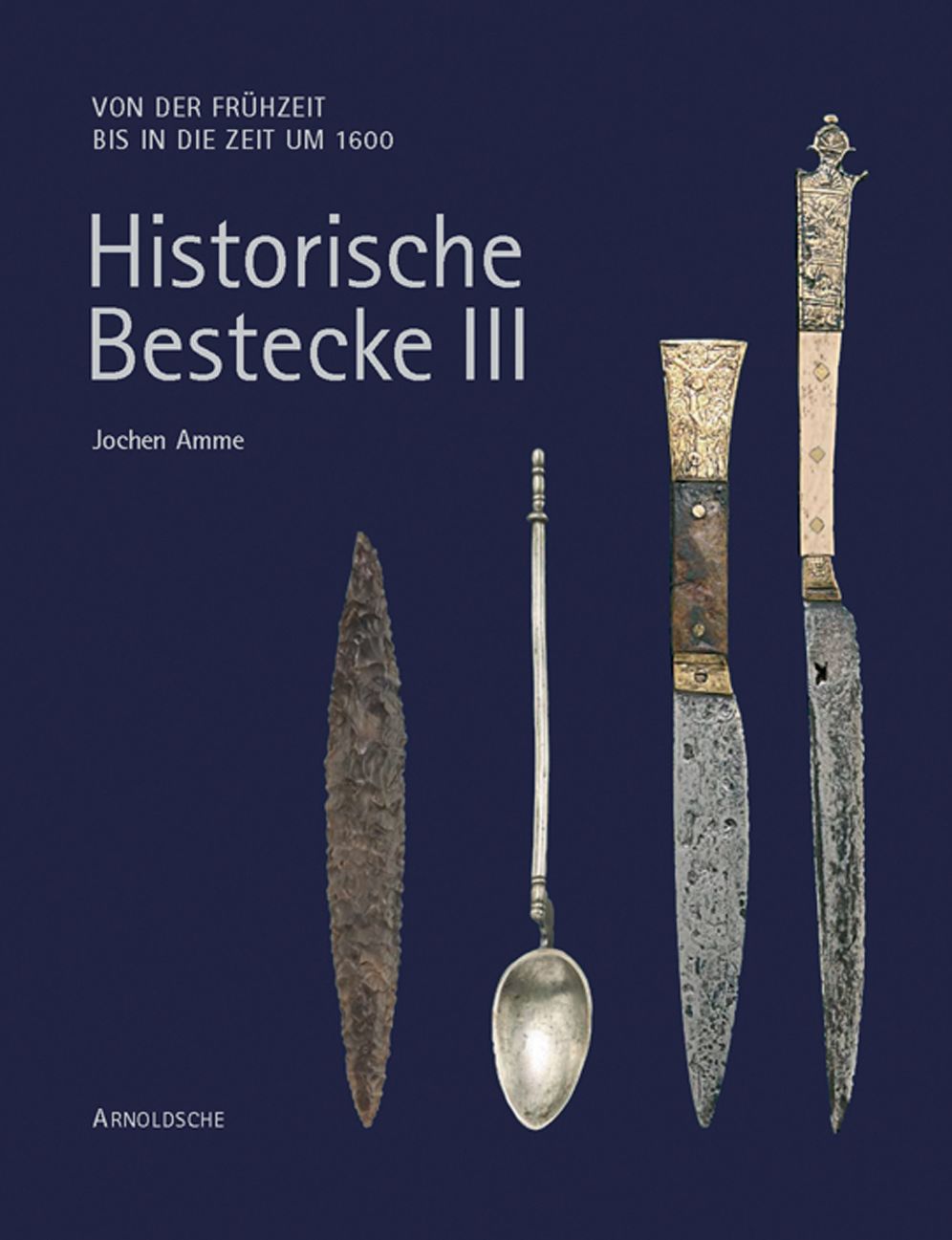 Historische Bestecke III: Von der Fruhzeit bis in die Zeit um 1600
