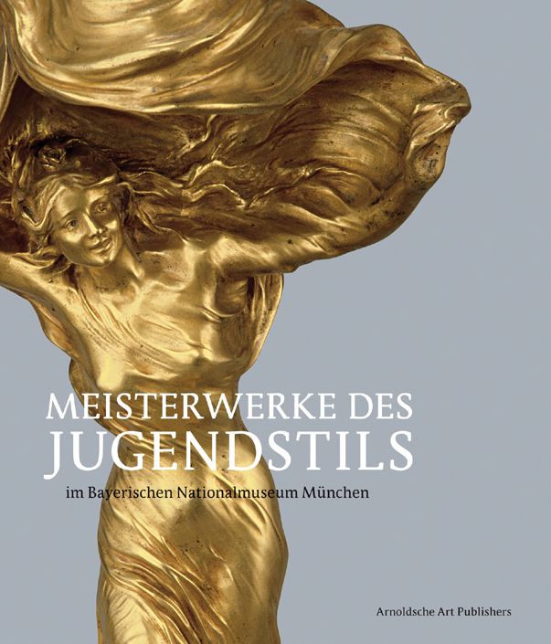 Meisterwerke des Jugendstils: Aus dem Bayerischen Nationalmuseum Mnchen