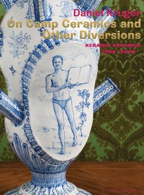 On Camp Ceramics and Other Diversions: Daniel Kruger, Ceramics 1984-2005 Keramik