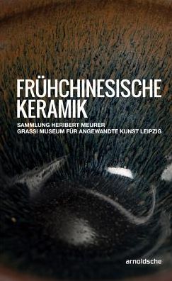 Fruhchinesische Keramik: Die Sammlung Heribert Meurer. GRASSI Museum fur Angewandte Kunst Leipzig