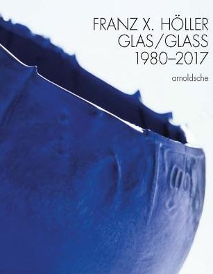 Franz X Holler: Glass 1980-2017