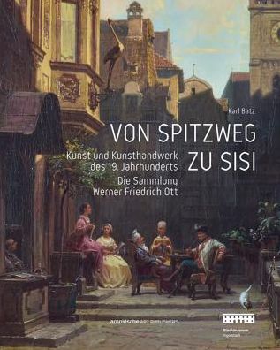 Von Spitzweg zu Sisi: Kunst und Kunsthandwerk des 19. Jahrhunderts. Die Sammlung Friedrich Werner Ott