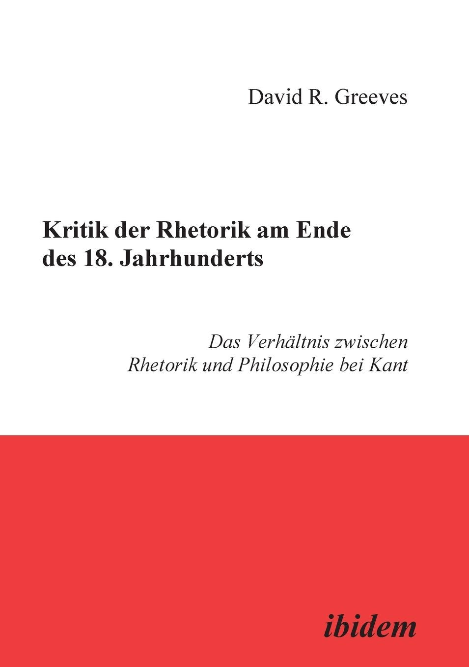 Kritik Der Rhetorik Am Ende DES 18. Jahrhunderts: Das VerhäLtnis Zwischen Rhetorik Und Philosophie Bei Kant