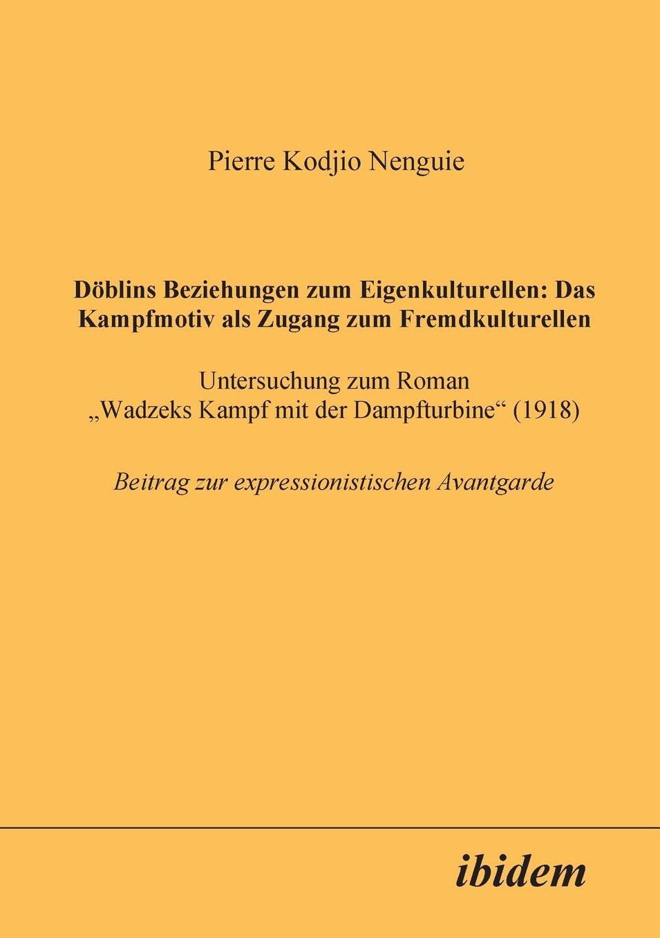 Döblins Beziehungen zum Eigenkulturellen: Das Kampfmotiv als Zugang zum Fremdkulturellen. Untersuchung zum Roman Wadzeks Kampf mit der Dampfturbine (1918)