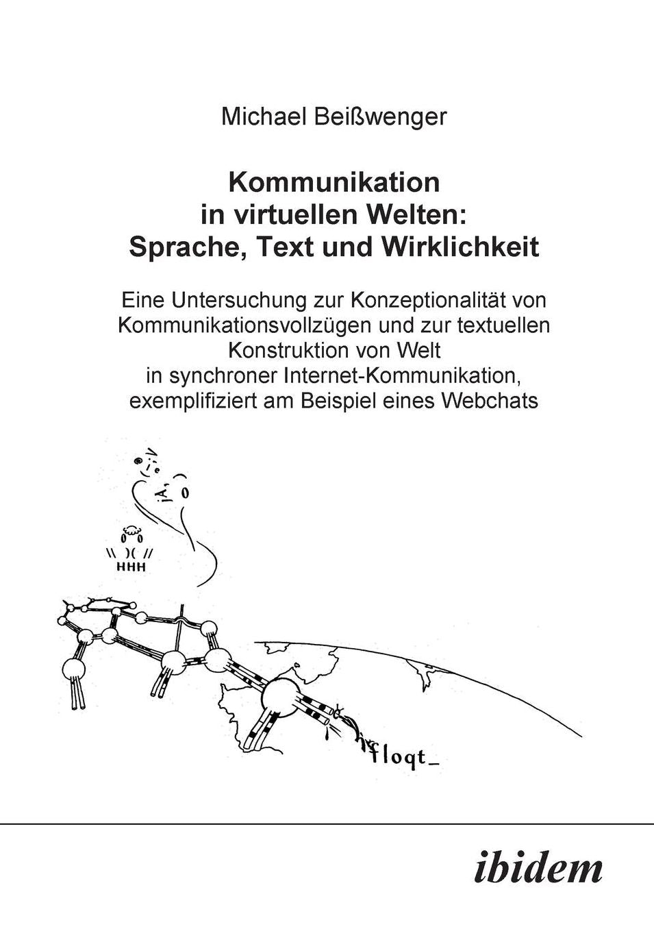 Kommunikation in virtuellen Welten: Sprache, Text und Wirklichkeit: Eine Untersuchung zur Konzeptionalität von Kommunikationsvollzügen und zur textuellen Konstruktion von Welt in synchroner Internet-Kommunikation, exemplifiziert am Beispiel eines Webchats