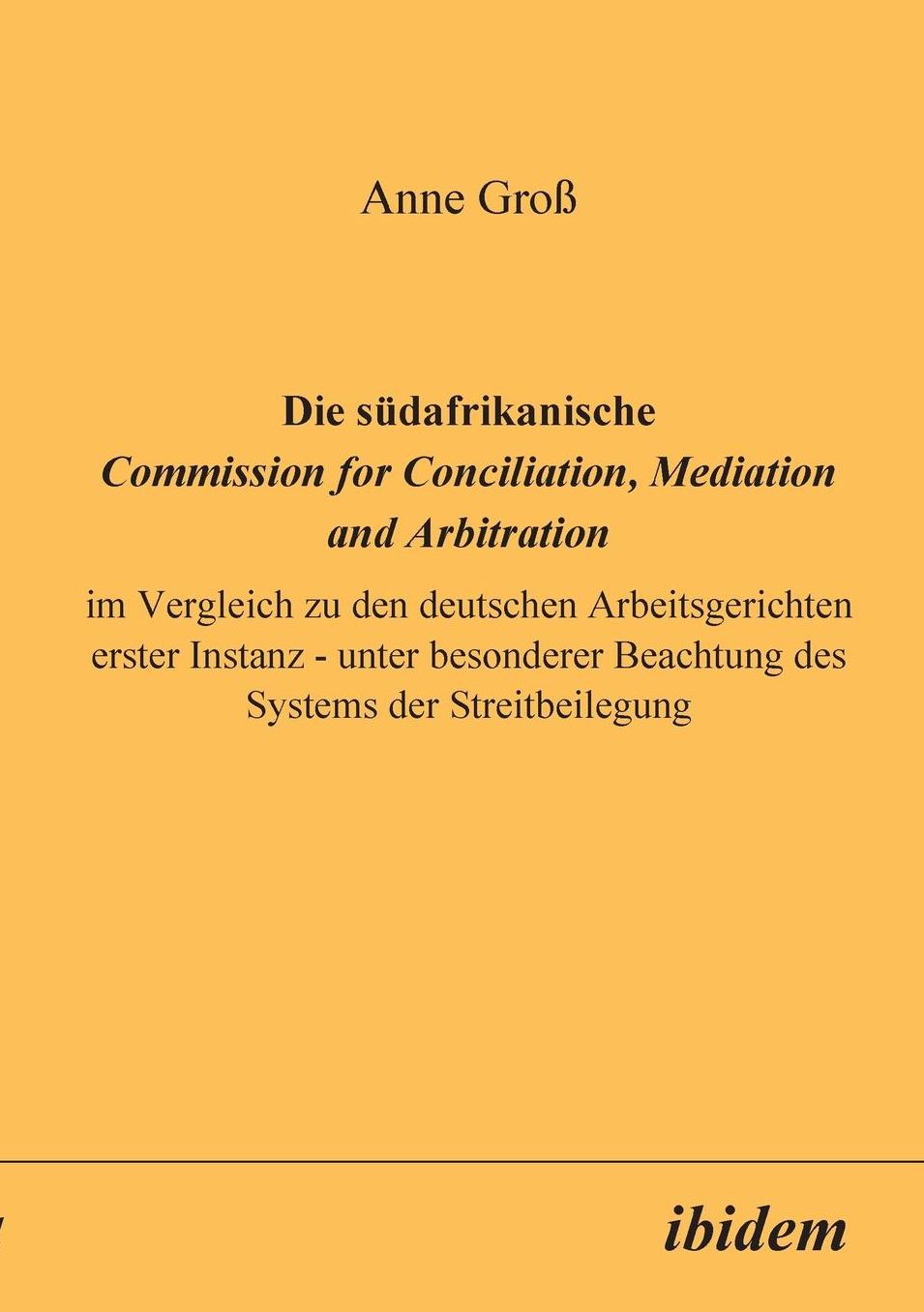Die SüDafrikanische Commission for Conciliation, Mediation and Arbitration Im Vergleich Zu Den Deutschen Arbeitsgerichten Erster Instanz - Unter Besonderer Beachtung DES Systems Der Streitbeilegung